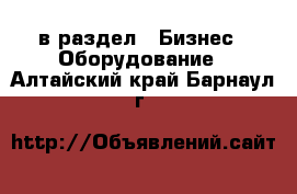  в раздел : Бизнес » Оборудование . Алтайский край,Барнаул г.